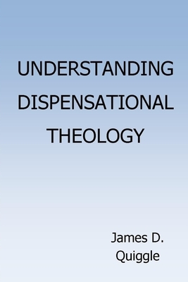 Understanding Dispensational Theology by James D. Quiggle