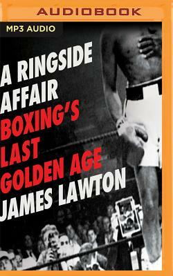 Ringside Affair: Boxing's Last Golden Age by James Lawton