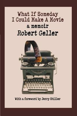 What If Someday I Could Make A Movie: a memoir by Robert Geller