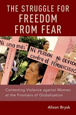 The Struggle for Freedom from Fear: Contesting Violence Against Women at the Frontiers of Globalization by Alison Brysk