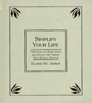 Simplify Your Life: 100 Ways to Slow Down and Enjoy the Things That Really Matter by Elaine st James