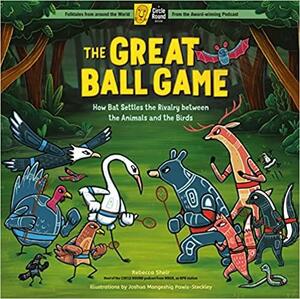 The Great Ball Game: How Bat Settles the Rivalry between the Animals and the Birds; A Circle Round Book by Rebecca Sheir, Joshua Pawis-Steckley