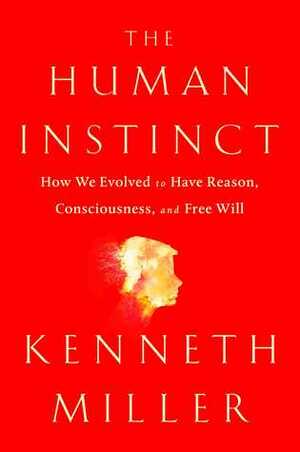 The Human Instinct: How We Evolved to Have Reason, Consciousness, and Free Will by Kenneth R. Miller