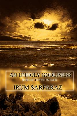 An Unholy Godliness: Reflections on Life by Irum Sarfaraz