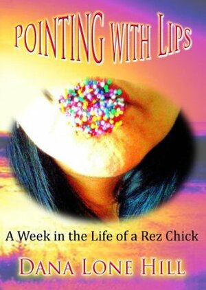Pointing with Lips: A week in the life of a rez chick by Dana Lone Hill