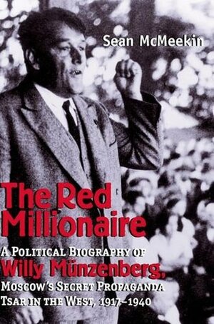 The Red Millionaire: A Political Biography of Willy Münzenberg, Moscow's Secret Propaganda Tsar in the West by Sean McMeekin