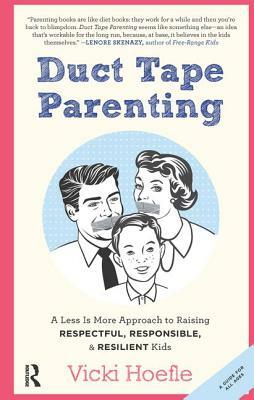 Duct Tape Parenting: A Less Is More Approach to Raising Respectful, Responsible and Resilient Kids by Vicki Hoefle