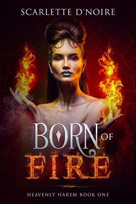 Born of Fire: Heavenly Harem Book One by Scarlette D'Noire