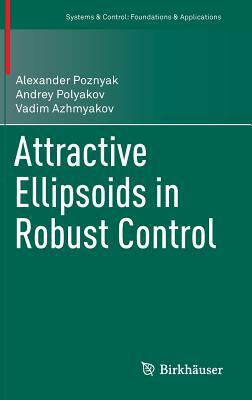 Attractive Ellipsoids in Robust Control by Vadim Azhmyakov, Alexander Poznyak, Andrey Polyakov