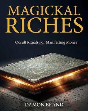 Magickal Riches: Occult Rituals For Manifesting Money by Damon Brand