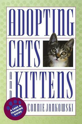 Adopting Cats and Kittens: A Care and Training Guide by Connie Jankowski