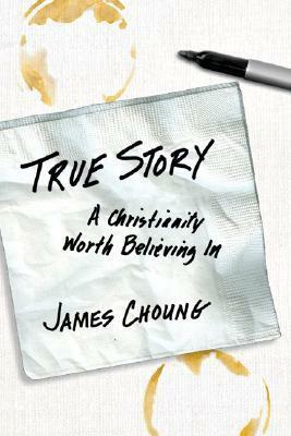 True Story: A Christianity Worth Believing in by James Choung
