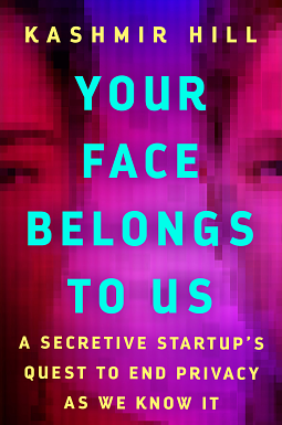 Your Face Belongs to Us: A Secretive Startup's Quest to End Privacy As We Know It  by Kashmir Hill