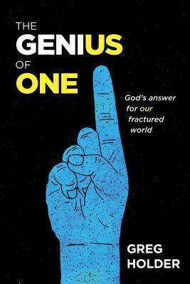The Genius of One: God's Answer for Our Fractured World by Greg Holder
