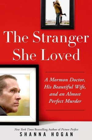 The Stranger She Loved: A Mormon Doctor, His Beautiful Wife, and an Almost Perfect Murder by Shanna Hogan