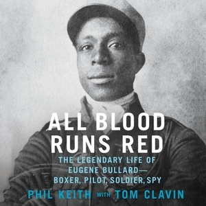 All Blood Runs Red: The Legendary Life of Eugene Bullard--Boxer, Pilot, Soldier, Spy by Phil Keith