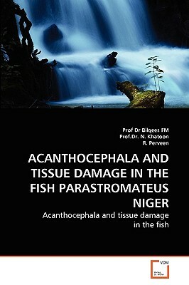 Acanthocephala and Tissue Damage in the Fish Parastromateus Niger by R. Perveen, Prof Dr N. Khatoon, Prof Dr Bilqees Fm