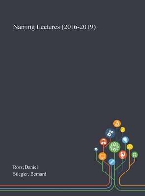 Nanjing Lectures (2016-2019) by Daniel Ross, Bernard Stiegler
