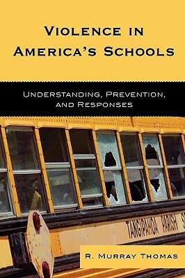 Violence in America's Schools: Understanding, Prevention, and Responses by R. Murray Thomas