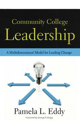 Community College Leadership: A Multidimensional Model for Leading Change by Pamela L. Eddy