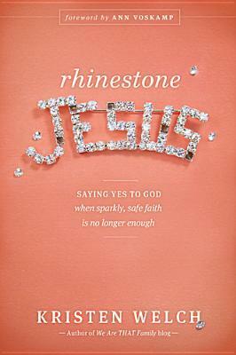 Rhinestone Jesus: Saying Yes to God When Sparkly, Safe Faith Is No Longer Enough by Kristen Welch