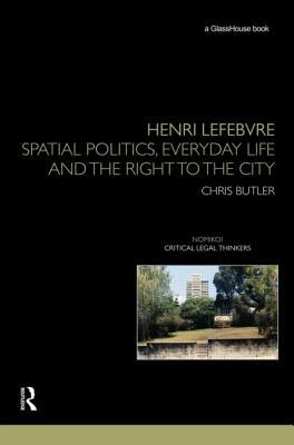 Henri Lefebvre: Spatial Politics, Everyday Life and the Right to the City by Chris Butler