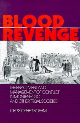 Blood Revenge: The Enactment and Management of Conflict in Montenegro and Other Tribal Societies by Christopher Boehm