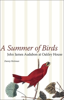 A Summer of Birds: John James Audubon at Oakley House by Danny Heitman