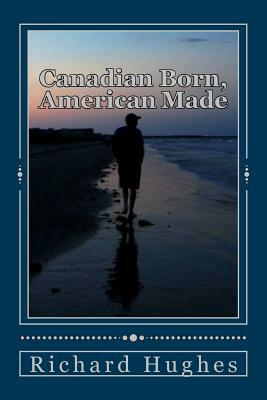 Canadian Born, American Made: Memories of a Grateful Soul by Richard Hughes
