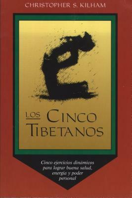 Los Cinco Tibetanos: Cinco Ejercicios Dinámicos Para Lograr Buena Salud, Energía, Y Poder Personal by Christopher S. Kilham