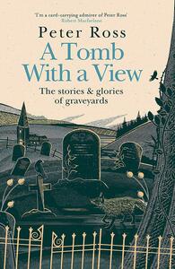 A Tomb With a View: The Stories & Glories of Graveyards by Peter Ross