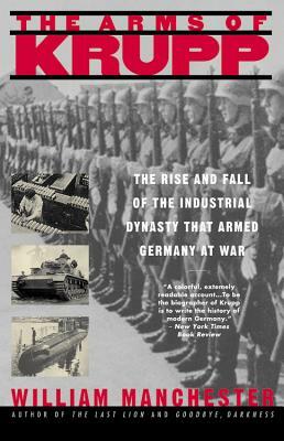 The Arms of Krupp 1587-1968: The Rise and Fall of the Industrial Dynasty That Armed Germany at War by William Manchester