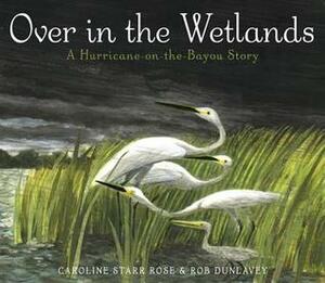 Over in the Wetlands: A Hurricane-on-the-Bayou Story by Caroline Starr Rose