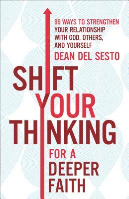 Shift Your Thinking for a Deeper Faith: 99 Ways to Strengthen Your Relationship with God, Others, and Yourself by Dean Del Sesto