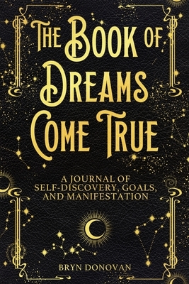 The Book of Dreams Come True: A Journal of Self-Discovery, Goals, and Manifestation by Bryn Donovan