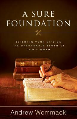 A Sure Foundation: Building Your Life on the Unshakable Truth of God's Word by Andrew Wommack