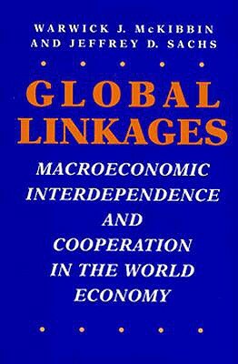 Global Linkages: Macroeconomic Interdependence and Cooperation in the World Economy by Jeffrey D. Sachs, Warwick J. McKibbin