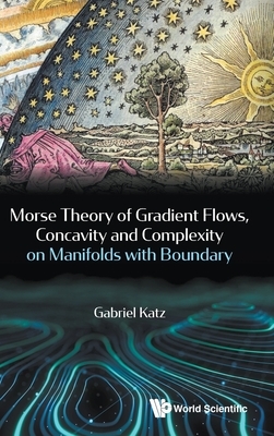 Morse Theory of Gradient Flows, Concavity and Complexity on Manifolds with Boundary by Gabriel Katz
