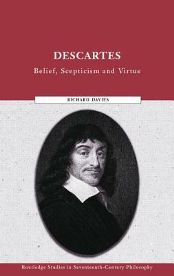 Descartes: Belief, Scepticism and Virtue by Richard Davies