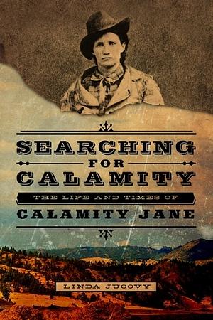 Searching for Calamity: The Life and Times of Calamity Jane by Linda Jucovy