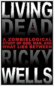 Living Dead: A Zombielogical Study of God, Man, and What Lies Between by Ricky Wells