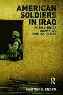 American Soldiers in Iraq: McSoldiers Or Innovative Professionals? by Morten G. Ender