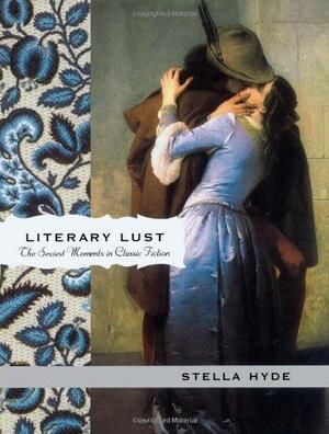 Literary Lust: The Sexiest Moments in Classic Fiction by Stella Hyde