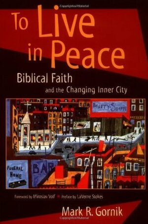 To Live in Peace: Biblical Faith and the Changing Inner City by Miroslav Volf, Mark R. Gornik, LaVerne S. Stokes