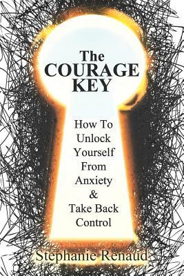 The Courage Key: How to Unlock Yourself from Anxiety & Take Back Control by Stephanie Renaud