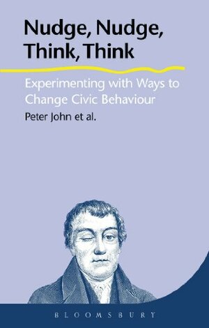 Nudge, Nudge, Think, Think: Experimenting with Ways to Change Civic Behaviour by Liz Richardson, Graham Smith, Corinne Wales, Hisako Nomura, Peter John, Hanhua Liu, Sarah Cotterill, Alice Moseley, Gerry Stoker