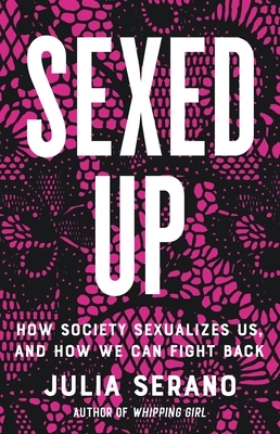 Sexed Up. How Society Sexualizes Us, and How We Can Fight Back  by Julia Serrano