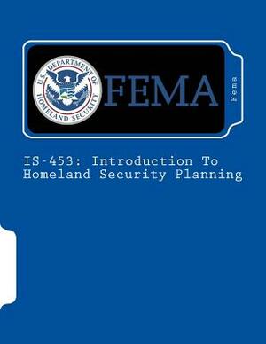 Is-453: Introduction To Homeland Security Planning by Fema