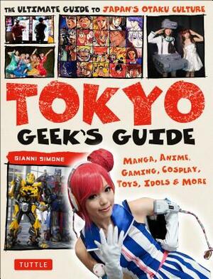 Tokyo Geek's Guide: Manga, Anime, Gaming, Cosplay, Toys, Idols & More - The Ultimate Guide to Japan's Otaku Culture by Gianni Simone
