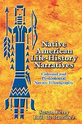 Native American Life-History Narratives: Colonial and Postcolonial Navajo Ethnography by Susan Berry Brill de Ramírez